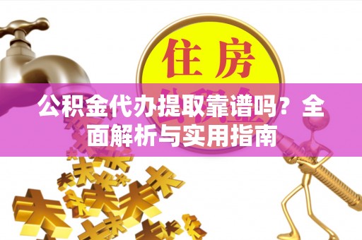 锡林郭勒公积金代办提取靠谱吗？全面解析与实用指南