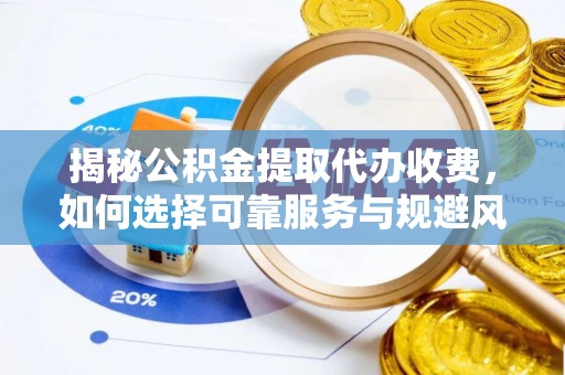 锡林郭勒揭秘公积金提取代办收费，如何选择可靠服务与规避风险
