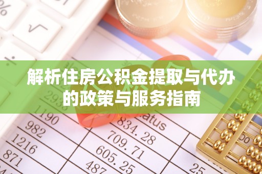 锡林郭勒解析住房公积金提取与代办的政策与服务指南
