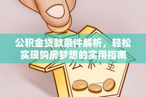 锡林郭勒公积金贷款条件解析，轻松实现购房梦想的实用指南