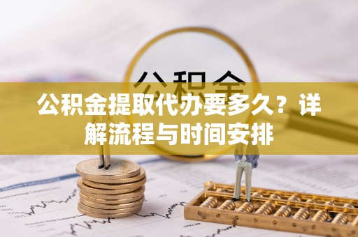 锡林郭勒公积金提取代办要多久？详解流程与时间安排
