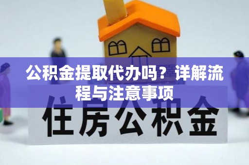 锡林郭勒公积金提取代办吗？详解流程与注意事项