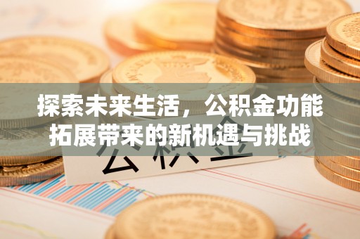锡林郭勒探索未来生活，公积金功能拓展带来的新机遇与挑战