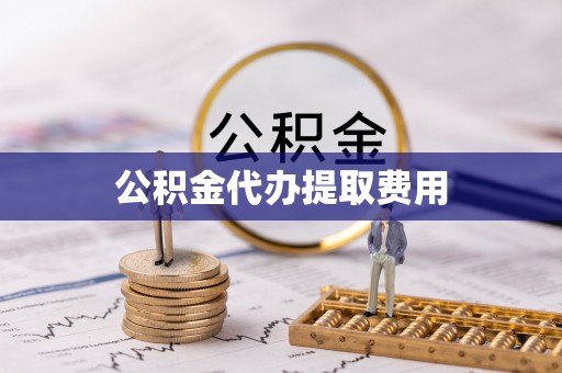 锡林郭勒公积金代办提取费用