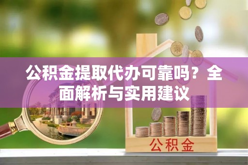 锡林郭勒公积金提取代办可靠吗？全面解析与实用建议