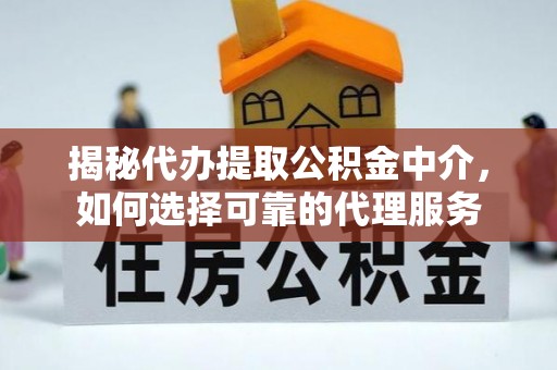 锡林郭勒揭秘代办提取公积金中介，如何选择可靠的代理服务