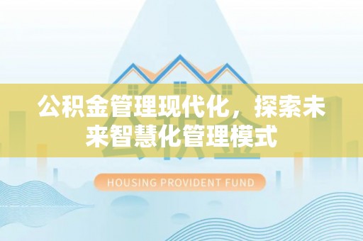 锡林郭勒公积金管理现代化，探索未来智慧化管理模式