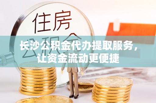 锡林郭勒长沙公积金代办提取服务，让资金流动更便捷