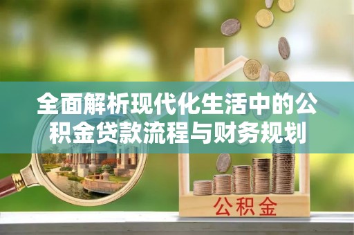 锡林郭勒全面解析现代化生活中的公积金贷款流程与财务规划