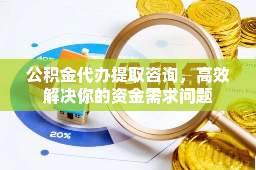 锡林郭勒公积金代办提取咨询，高效解决你的资金需求问题