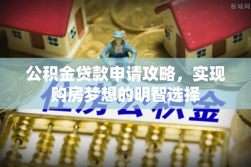 锡林郭勒公积金贷款申请攻略，实现购房梦想的明智选择