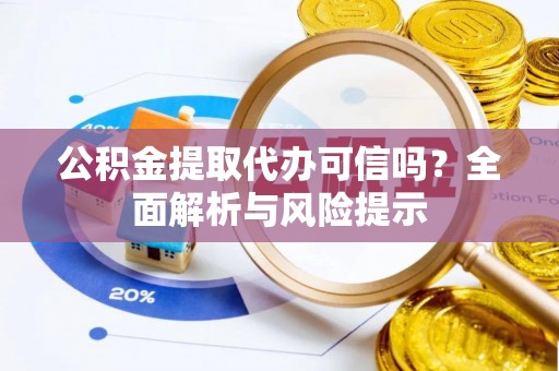 锡林郭勒公积金提取代办可信吗？全面解析与风险提示