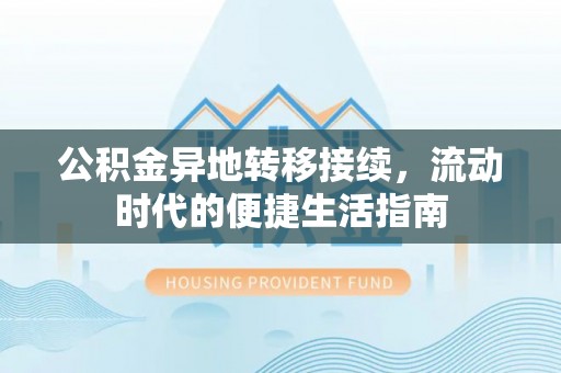 锡林郭勒公积金异地转移接续，流动时代的便捷生活指南