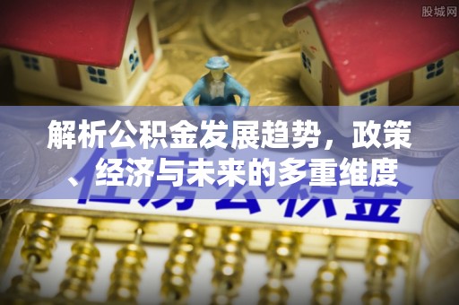 锡林郭勒解析公积金发展趋势，政策、经济与未来的多重维度