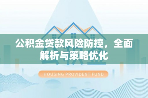 锡林郭勒公积金贷款风险防控，全面解析与策略优化