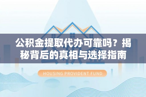 锡林郭勒公积金提取代办可靠吗？揭秘背后的真相与选择指南