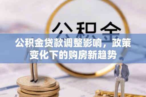 锡林郭勒公积金贷款调整影响，政策变化下的购房新趋势