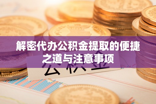锡林郭勒解密代办公积金提取的便捷之道与注意事项