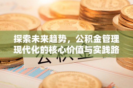 锡林郭勒探索未来趋势，公积金管理现代化的核心价值与实践路径