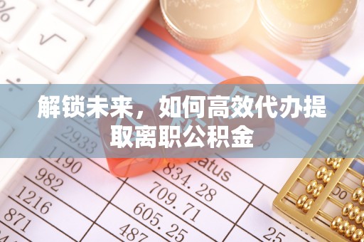 锡林郭勒解锁未来，如何高效代办提取离职公积金