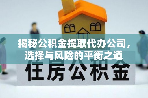 锡林郭勒揭秘公积金提取代办公司，选择与风险的平衡之道