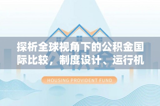 锡林郭勒探析全球视角下的公积金国际比较，制度设计、运行机制与未来趋势