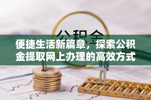 锡林郭勒便捷生活新篇章，探索公积金提取网上办理的高效方式