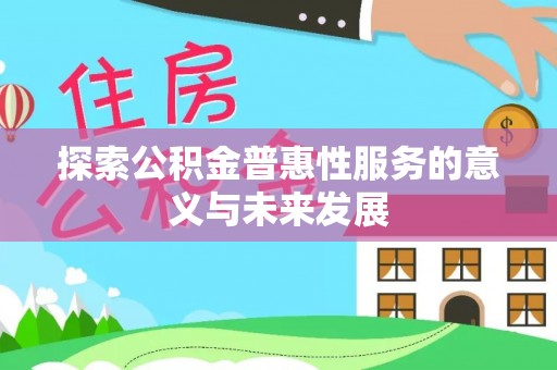 锡林郭勒探索公积金普惠性服务的意义与未来发展