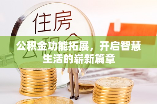 锡林郭勒公积金功能拓展，开启智慧生活的崭新篇章