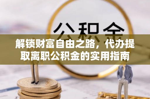 锡林郭勒解锁财富自由之路，代办提取离职公积金的实用指南
