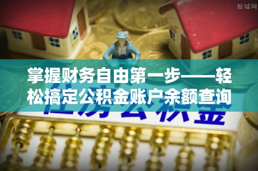 锡林郭勒掌握财务自由第一步——轻松搞定公积金账户余额查询的方法与技巧