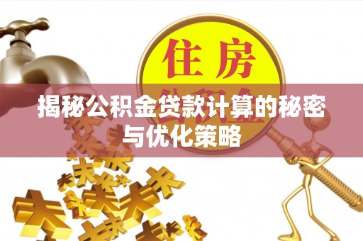 锡林郭勒揭秘公积金贷款计算的秘密与优化策略