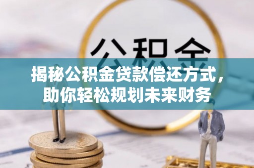 锡林郭勒揭秘公积金贷款偿还方式，助你轻松规划未来财务