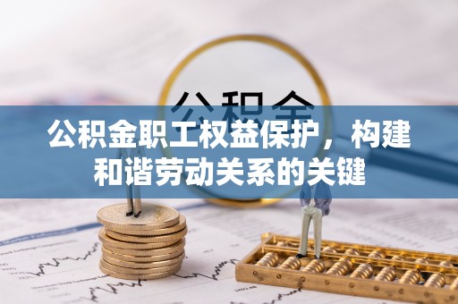锡林郭勒公积金职工权益保护，构建和谐劳动关系的关键