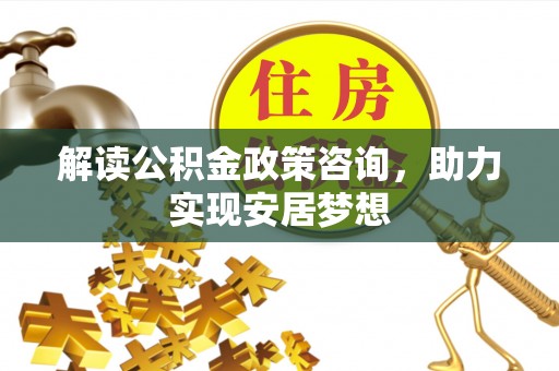 锡林郭勒解读公积金政策咨询，助力实现安居梦想