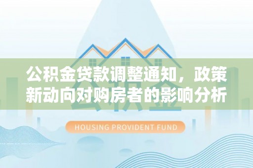 锡林郭勒公积金贷款调整通知，政策新动向对购房者的影响分析