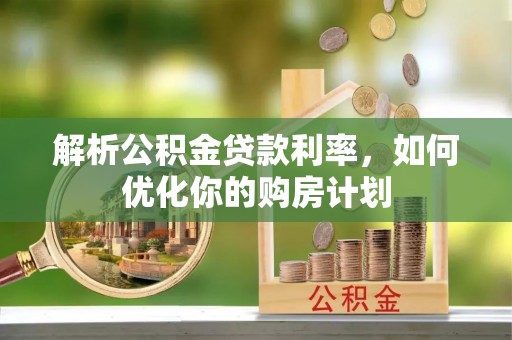 锡林郭勒解析公积金贷款利率，如何优化你的购房计划