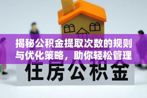 锡林郭勒揭秘公积金提取次数的规则与优化策略，助你轻松管理财务
