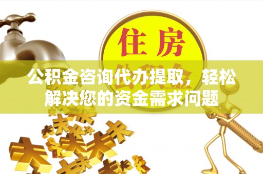 锡林郭勒公积金咨询代办提取，轻松解决您的资金需求问题