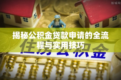 锡林郭勒揭秘公积金贷款申请的全流程与实用技巧