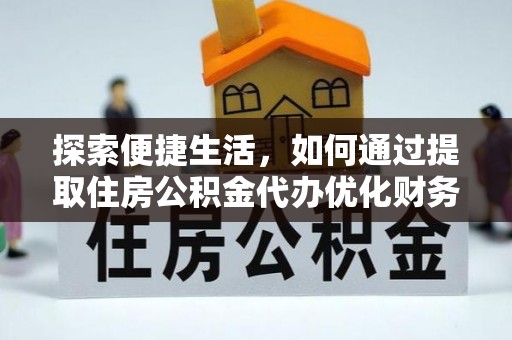 锡林郭勒探索便捷生活，如何通过提取住房公积金代办优化财务规划
