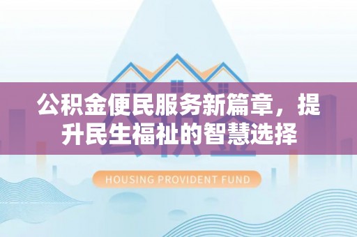 锡林郭勒公积金便民服务新篇章，提升民生福祉的智慧选择