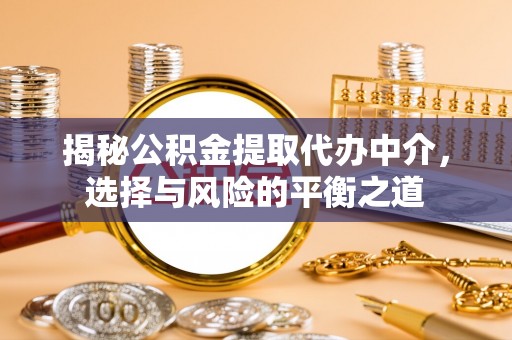 锡林郭勒揭秘公积金提取代办中介，选择与风险的平衡之道