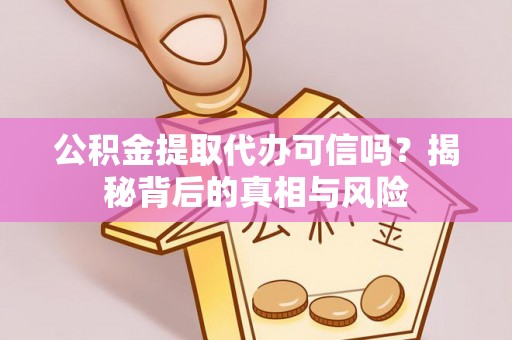 锡林郭勒公积金提取代办可信吗？揭秘背后的真相与风险
