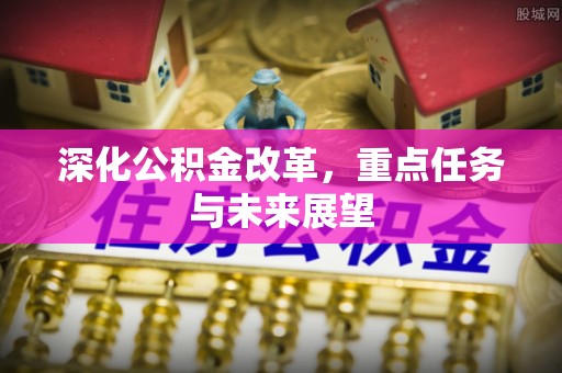 锡林郭勒深化公积金改革，重点任务与未来展望