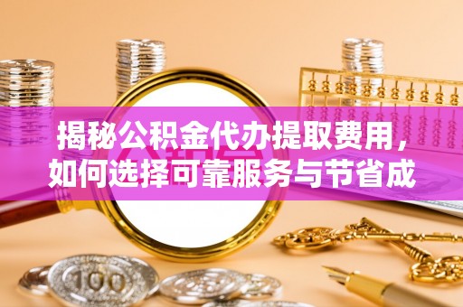 锡林郭勒揭秘公积金代办提取费用，如何选择可靠服务与节省成本