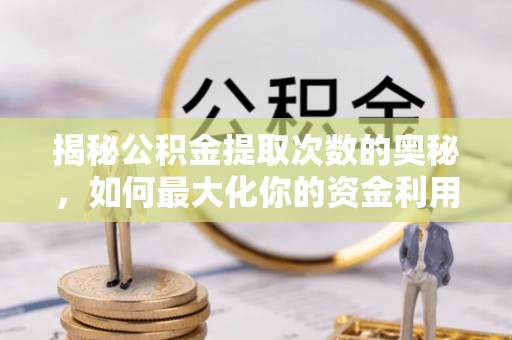 锡林郭勒揭秘公积金提取次数的奥秘，如何最大化你的资金利用？
