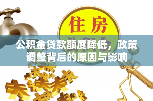 锡林郭勒公积金贷款额度降低，政策调整背后的原因与影响