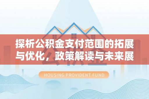 锡林郭勒探析公积金支付范围的拓展与优化，政策解读与未来展望