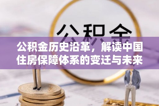 锡林郭勒公积金历史沿革，解读中国住房保障体系的变迁与未来
